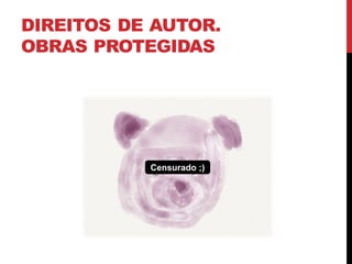 DIREITOS DE AUTOR.
OBRAS PROTEGIDAS
Censurado ;)
 