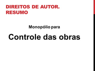 DIREITOS DE AUTOR.
RESUMO
Monopólio para
Controle das obras
 