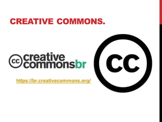 CREATIVE COMMONS.
https://br.creativecommons.org/
 