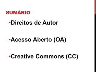 SUMÁRIO
•Direitos de Autor
•Acesso Aberto (OA)
•Creative Commons (CC)
 