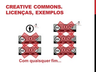 CREATIVE COMMONS.
LICENÇAS, EXEMPLOS
Com quaisquer fim...
 