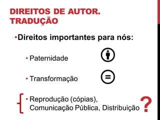 DIREITOS DE AUTOR.
TRADUÇÃO
•Direitos importantes para nós:
• Paternidade
• Transformação
• Reprodução (cópias),
Comunicação Pública, Distribuição?
 