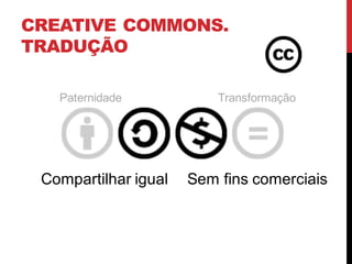 CREATIVE COMMONS.
TRADUÇÃO
Paternidade Transformação
Compartilhar igual Sem fins comerciais
 