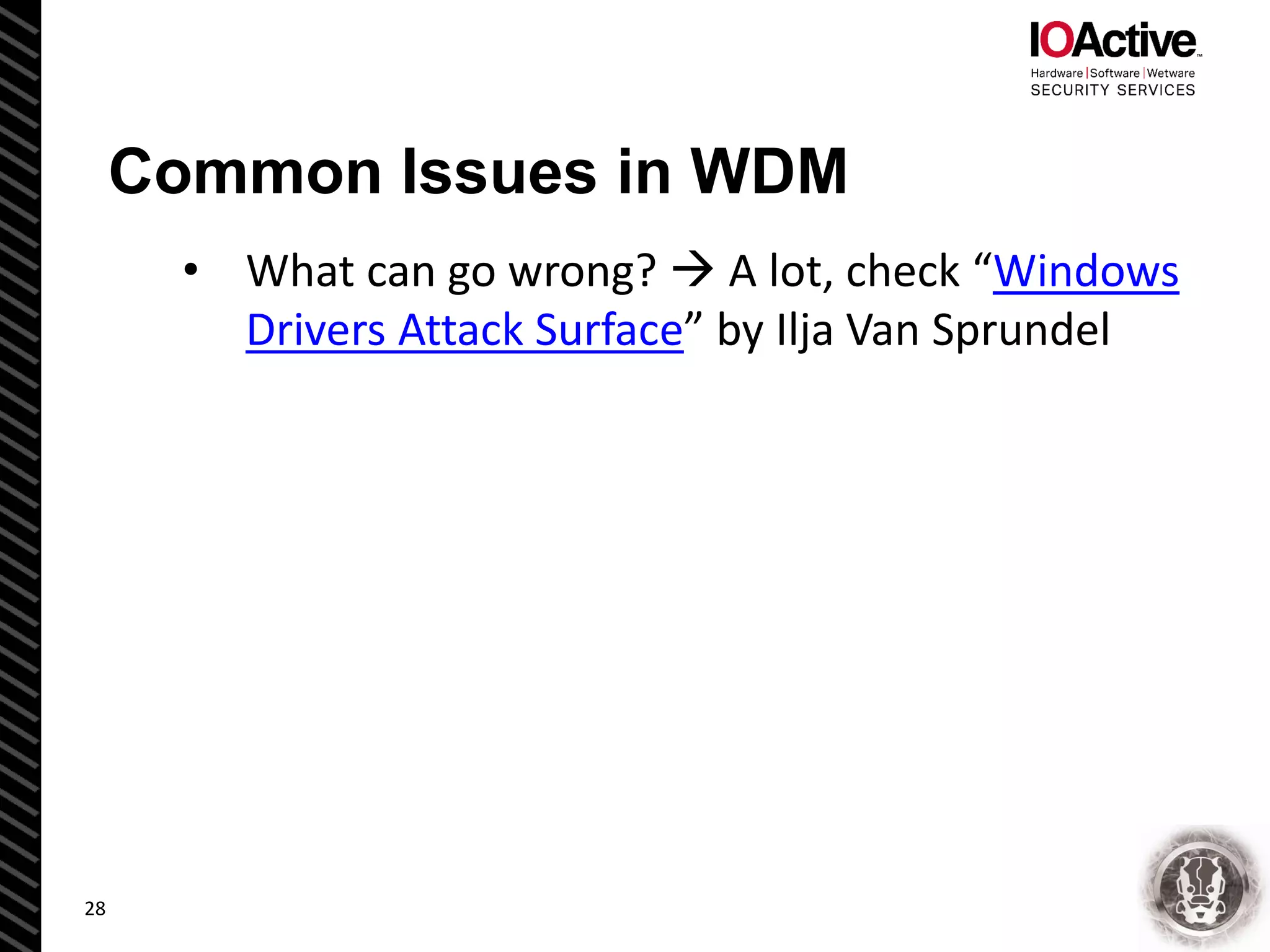Common Issues in WDM
• What can go wrong?  A lot, check “Windows
Drivers Attack Surface” by Ilja Van Sprundel
28
 