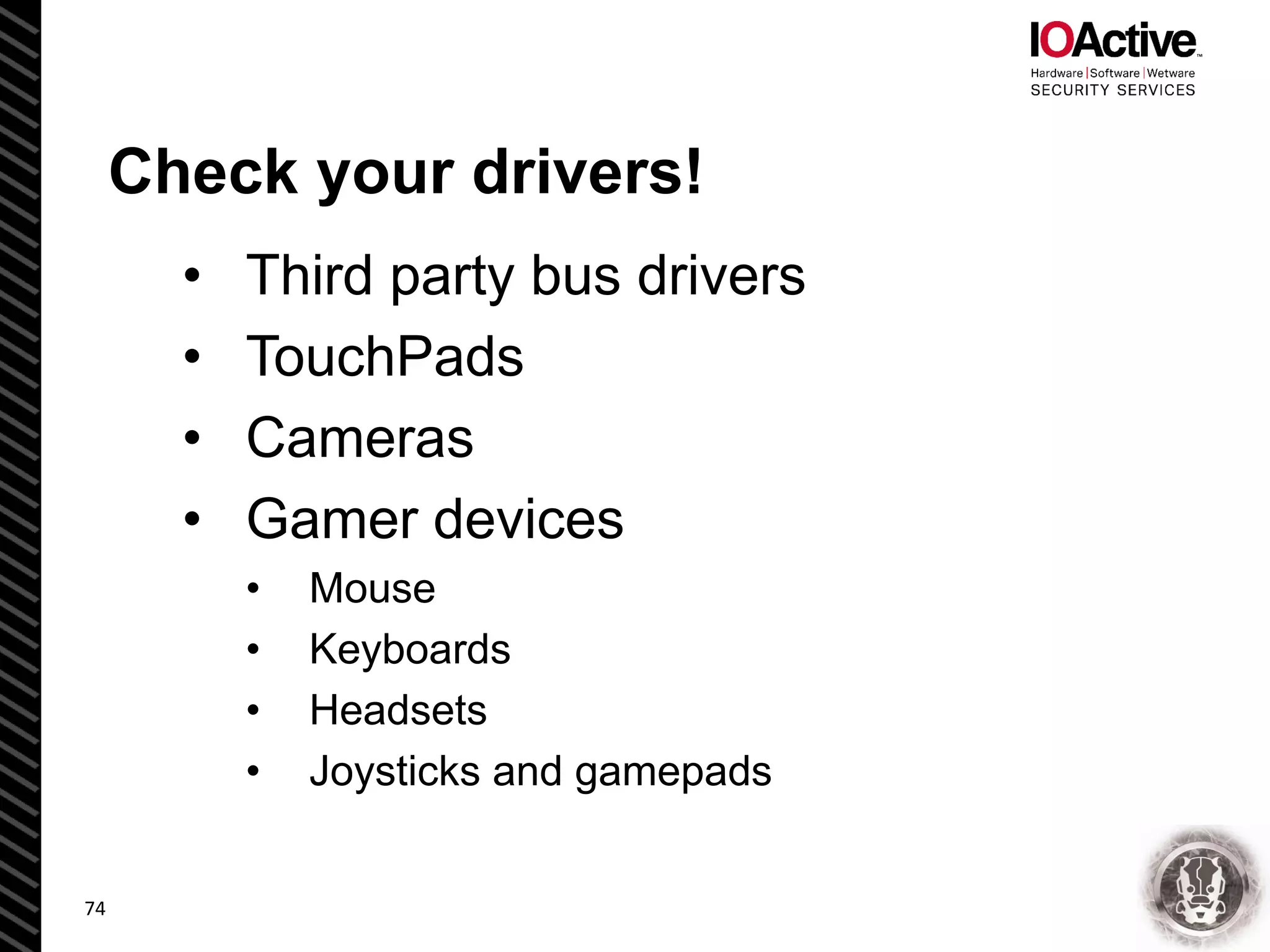 Check your drivers!
• Third party bus drivers
• TouchPads
• Cameras
• Gamer devices
• Mouse
• Keyboards
• Headsets
• Joysticks and gamepads
74
 