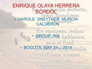 ENRIQUE OLAYA HERRERA
SCHOOL
• HAROLD SNEYTHER MURCIA
CALDERON
• GROUP: 904
• BOGOTÀ, MAY 24TH, 2014
 