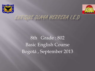 8th Grade : 802
Basic English Course
Bogotá , September 2013
 