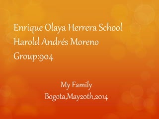 Enrique Olaya Herrera School
Harold Andrés Moreno
Group:904
My Family
Bogota,May20th,2014
 