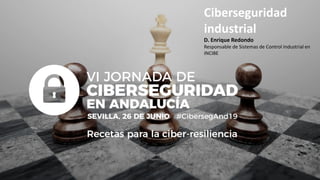 Ciberseguridad
industrial
D. Enrique Redondo
Responsable de Sistemas de Control Industrial en
INCIBE
 