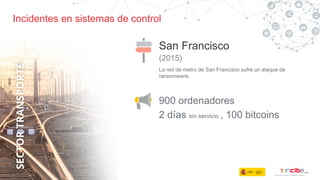 Incidentes en sistemas de control
San Francisco
(2015)
La red de metro de San Francisco sufre un ataque de
ransomware.
900 ordenadores
2 días sin servicio , 100 bitcoins
 