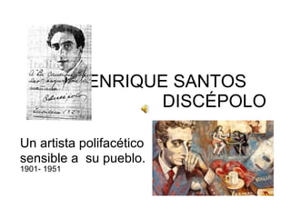 ENRIQUE SANTOS  DISCÉPOLO Un artista polifacético sensible a  su pueblo. 1901- 1951 