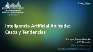 Inteligencia Artificial Aplicada:
Casos y Tendencias
Enrique Serrano Montes
CEO Tinamica
@enriqueserranom
enrique.serrano@tinamica.com
 