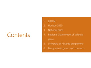 Contents
1. R&D&i
2. Horizon 2020
3. National plans
4. Regional Government of Valencia
plans
5. University of Alicante programme
6. Postgraduate grants and contracts
 