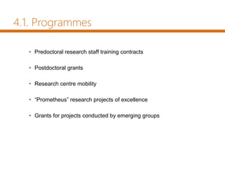 4.1. Programmes
• Predoctoral research staff training contracts
• Postdoctoral grants
• Research centre mobility
• “Prometheus” research projects of excellence
• Grants for projects conducted by emerging groups
 