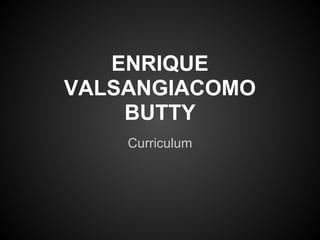ENRIQUE
VALSANGIACOMO
    BUTTY
    Curriculum
 
