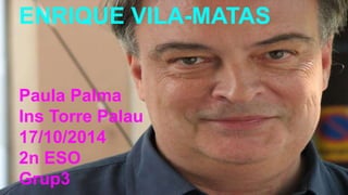 ENRIQUE VILA-MATAS 
Paula Palma 
Ins Torre Palau 
17/10/2014 
2n ESO 
Grup3 
 
