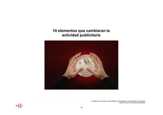 10 elementos que cambiaran la
     actividad publicitaria




                   III Edición Curso superior Comercialización de Publicidad en los Medios de Comunicación
                                                                 Presente y futuro de la actividad publicitaria


              39
 