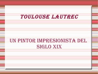 Toulouse lauTrec
uN PINTor IMPresIoNIsTa Del
sIGlo XIX
 