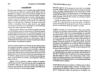 196 Enriquezca su Personalidad Cómo Llevarse Biencon Otros 197
COLERICOS
Reconozca que son líderes natos. Loprimeroque sedebeentender
en el trato con los coléricos es que han nacido líderes y que su
naturaleza los impulsa a estar en los puestos de mando. No son
flemáticosque un día decidentomarcontroldelmundo.Tampoco
son melancólicosquediseñanplanesy decidencolocarlosagresi-
vamente en acción. Ni sanguíneos que han decidido finalmente
ponerse a trabajar. Son personasque han nacidocon un deseo de
dirigir y con un amor por el liderazgo. Tan pronto como usted
entiende su naturaleza, llena de rasgos positivos, que algunas
veceslosllevaaextremos,nosesorprenderá nisesentiráofendido
cuandoellos tomen control de la situación.
Debido a que los coléricosson tan fuertes,aquellos que tratan
conellosdeberíancontarcon similarfuerza.Notratande imponer
su propia manera de hacer las cosas, sencillamente pueden ver la
respuestalógicaa las situaciones y asumenque usteddesea10 que
es "correcto". Si usted puede llegar a comprender su manera de
pensar puede permanecer firme en sus convicciones y ellos le
respetaránportomarsuposición. Cuandoustedpermitaalcolérico
que le domine,el continuaráhaciéndolo.
Insista en la Intercomunicación. El hechoque loscoléricostienen
una naturalezainclinadaa controlara los demás hace difícil para
su compañero ejercer su voluntad en las actividadeso planes de
la casa. Teniendoen cuenta este problema,el esposo o la esposa
de uncoléricodebeinsistiren laintercomunicación. Insistir es una
palabrafuerte,pero es necesario usarlaen las conversaciones con
loscoléricos,porquedeotramaneraseburlarádela necesidadque
usted siente de discutir los asuntos y sencillamente le dará res-
puestasevasivas.
Algunas veces he sugerido a mujeres casadas con hombres
coléricosqueescuchen lo queéste tieneque decir,les agradezcan
su opinión y luego que les pidan tres minutos para exponer su
puntode vista.Usualmente el pondráatenciónsi ustedhablaclaro
y conciso, firme pero al mismotiempo amable.
Reconozca que no es la intención de ellos herir a las demás
p~rsonas. Debido a que los coléricos dicen la primera cosa que
viene a su mente, sin preocuparse de los sentimientos de otros,
frecuentemente hieren a las demás personas. Si entendemosque
laintencióndel colériconoes heriranadie,sinoquesencillamente
habla sin pensar, sería más fácil aceptar sus comentariosrápidos
y no sentimos disgustados.
~uando una señora coléricase me acercó y dijo, "Me gusta su
vestido. Se ve muy bien cada vez que se lo coloca," no regresé a
la casa con la intenciónde quemarel vestido. Noera su intención
herirme; sencillamente dijo lo que llegaba a su mente.
Ayúdeles a aceptar sus responsabilidades. Para evitar posibles
conflictos (sin sacrificar su personalidad), usted debe insistirque
el colérico decida cuáles son las responsabilidades en la familia
que quiere tomar a cargo y cuáleslas que usted tomará.Fred y yo
no estábamos de acuerdoen dóndese debería colgar los útiles de
la cocina, un asunto muy sencillopor cierto. Como sentí que yo
era responsable de la cocina quería colgarlos donde se vieran
bonitos. Fred quiso colocarlosen el lugar más práctico. Mientras
discutíamos este problemíta, me acordé que Fred me prepaba el
desayuno cada mañana y si no le permitía colocar la espátula
donde él la pudiera coger con facilidad, de prontodejaría de freír
los huevos para mi desayuno.
Ahoraque viajo mucho, hemostenidoque cambiar algunasde
las responsabilidadesacordadaspreviamente. Fred ahora hace el
mercadoy mantiene llenos los gabinetesde la cocina y la nevera,
para que cuando yo vuelva a casa siempre haya comida. Usual-
mente los coléricos prefieren el plan más práctico y no temen al
trabajo,perosilasresponsabilidades nosonclaramentedelineadas
el resultado será un conflicto.
Comprenda que ellos no son compasivos. Debidoa queel colérico
ve la vida de una manera realista y práctica, no tiende a sentir
compasiónpor losenfermosy débiles,ni amara los antipáticosni
tener el tiempo para visitar a los pacientes en el hospital. Los
 