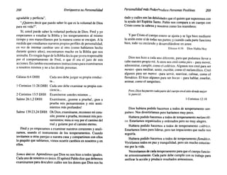 208 Enriquezca su Personalidad Personalidad más PoderProduce Personas Positivas 209
Gálatas 6:4 DHH
2 Corintios 13:5 DHH
Salmo 26:1,2 DHH
agradable y perfecta".
"¿Quieres decir que puedo saber lo que es la voluntad de Dios
para mi vida?".
Sí, usted puede saber la voluntad perfecta de Dios. Fred y yo
empezamos a estudiar la Biblia y los temperamentos al mismo
tiempo y nos maravillamos por la manera como se encajan. A la
medida que estudiamos nuestros propios perfiles de personalidad,
en vez de intentar cambiar uno al otro (como habíamos hecho
durante quince años), encontramos mucho en la Biblia que nos
animaba. En ningún lugarde la Bibliadecía que yo era responsable
por el comportamiento de Fred, o que él era el juez de mis
acciones. En cambio encontramos instrucciones para examinarnos
a nosotros mismos y no a las demás personas.
Cada uno debe juzgar su propia conduc-
ta...
1 Corintios 11:28 DHH Cada uno debe examinar su propia con-
ciencia...
Examínense ustedes mismos ...
Examíname, [ponme a pruebal, [pon a
prueba mis pensamientos y mis senti-
mientos más profundos!
Salmo 139:23,24 DHH Oh Dios, examíname, reconoce mi cora-
zón; ponme a prueba, reconoce mis pen-
samientos; mira si voy por el camino del
mal y guíame por el camino eterno.
Fred y yo empezamos a examinar nuestros corazones y anali-
zamos, usando el instrumento de los temperamentos. Cuando
invitamos a otras parejas a nuestra casa y compartimos con ellos
lo poquito que sabíamos, vimos ocurrir cambios en nosotros y en
ellos.
Somos únicos. Aprendimos que Dios no nos hizo a todos iguales.
Cada uno de nosotros es único. El apóstol Pablo dice que debemos
examinamos para descubrir cuáles son los dones que Dios nos ha
dado y cuáles son las debilidades que el quiere que superemos con
la ayuda del Espíritu Santo. Pablo nos compara a un cuerpo con
Cristo como la cabeza y nosotros como los miembros:
y por Cristo el cuerpo entero se ajusta y se liga bien mediante
la unión entre sí de todas sus partes; y cuando cada parte funciona
bien, todo va creciendo y desarrollándose en amor.
Efesios 4:16 Dios Habla Hoy
Dios nos hizo a cada uno diferente, para que podamos llevar a
cabo nuestro propio rol. A otros nos creó como pies - para mover,
administrar, cumplir, como el colérico. Algunos nos creó para ser
mentes -para meditar, sentir, escribir, como el melancólico. Creó
algunos para ser manos -para servir, suavizar, calmar, como el
flemático. El hizo algunos para ser bocas - para hablar, enseñar,
animar, como el sanguíneo.
Pero,Dioshapuestocadapartedelcuerpoenel sitiodondemejor
le pareció.
1 Corintios 12:18
Dios hubiera podido hacemos a todos de temperamento san-
guíneo. Nos divertiríamos pero haríamos muy poco.
Hubiera podido hacemos a todos de temperamento melancóli-
co. Estaríamos organizados y ordenados pero no muy alegres.
Hubiera podido hacemos a todos de temperamento colérico.
Estaríamos listos para liderar, pero tan impacientes que nadie nos
seguiría.
Hubiera podido hacemos a todos de temperamento flemático.
Viviríamos todos en paz y tranquilidad, pero sin mucho entusias-
mo por la vida.
Necesitamos decada temperamento para que el cuerpo funcio-
ne armoniosamente. Cada parte debe cumplir con su trabajo para
unificar la acción y producir resultados armoniosos.
 
