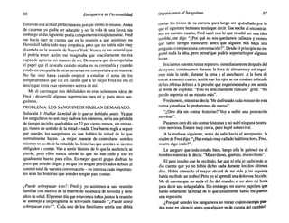 96 Enriquezca su Personalidad Organicemos alSanguíneo 97
Entiendo esa actitud perfectamente porque siento lo mismo. Antes
de casarme yo podía ser adorable y ser la vida de una fiesta, sin
embargo al día siguiente podía comportarme estúpidamente. Fred
me hacía caer en cuenta que en la reunión a que asistimos en
HavenhilI había sido muy simpática, pero que no había sido muy
divertida en la reunión de Nueva York. Nunca se me ocurrió que
él podría tener razón; me imaginaba que sencillamente no era
capaz de apreciar mi manera de ser. De manera que desempeñaba
el papel que él deseaba cuando estaba en su compañía y cuando
estaba en compañía de otras personas me comportaba ami manera.
No fue sino hasta cuando empecé a estudiar el tema de los
temperamentos que caí en cuenta que a lo mejor Fred no era el
único que tenía esas opiniones acerca de mí.
Me di cuenta que mis debilidades no eran solamente ideas de
Fred y desarrollé algunas sugerencias para mí y para otros san-
guíneos.
PROBLEMA: LOS SANGUINEOS HABLAN DEMASIADO.
Solución 1: Hablar la mitad de lo que se hablaba antes. Ya que
los sanguíneos no son muy dados a los números, sería una pérdida
de tiempo decirles que hablen un 22 por ciento menos, sin embar-
go, tienen un sentido de la mitad o nada. Una buena regla a seguir
por ustedes los sanguíneos es que hablen la mitad de lo que
normalmente hacen. La mejor manera de controlarse ustedes
mismos es no decir la mitad de las historias que ustedes se sienten
obligados a contar. Van a sentir lástima de lo que la audiencia se
pierde, pero ellos nunca sabrán lo que no han oído yeso es
igualmente bueno para ellos. Es mejor que el grupo disfrute lo
poco que ustedes digan y no que los tengan petrificados debido al
control total de vuestra conversación - no interesa cuán importan-
tes sean las historias que ustedes tengan para contar.
¿Puede sobrepasar esto?: Fred y yo asistimos a una reunión
familiar con motivo de la muerte de su abuela de noventa y siete
años de edad. El primer día que estuvimos todos juntos la reunión
se asemejó a un programa de televisión llamado "¿Puede usted
sobrepasar esto?". Cada uno de los familiares sentía que debía
contar los éxitos de su carrera, para luego ser apabullado por lo
que el siguiente hermano tenía que decir. Esa noche al encontrar-
nos en nuestro cuarto, Fred salió con lo que resultó ser una idea
terrible, me dijo: "¿Por qué no nos quedamos callados y vemos
qué tanto tiempo transcurre antes que alguien nos haga una
pregunta o empiece una conversación?". Desde el principio no me
gustó nada la idea, pero pensé que podría soportarlo por algunas
horas.
Iniciamos nuestra rutina represiva inmediatamente después del
desayuno, continuamos durante la hora de almuerzo y así segui-
mos toda la tarde, durante la cena y al anochecer. A la hora de
entrar a nuestro cuarto, sentía que los ojos se me estaban saliendo
de las órbitas debido a la presión que experimentaba y me sentía
al borde de explotar. "Esto es sencillamente ridículo" grité. "No
puedo soportar ni un minuto más".
Fred sonrió, mientras decía "He disfrutado cada minuto de esta
rutina y mañana lo probaremos de nuevo".
"¿Otro día sin contar historias? Voy a sufrir una postración
nerviosa",
Pasamos otro día sin contar historias y no sufrí ninguna postra-
ción nerviosa, Estuve muy cerca, pero logré sobrevivir.
A la mañana siguiente, antes de salir hacia el aeropuerto, la
madre de Fred dijo: "¿Hasestado muy callado la última hora, Fred,
ocurre algo malo?".
Le aseguró que todo estaba bien, luego ella le palmeó en el
hombro mientras le decía: "Maravilloso, querido, maravilloso".
El peor insulto que he recibido, fue que ni ella ni nadie más se
dio cuenta que yo no había dicho nada durante los dos últimos
días. Había obtenido el mayor récord de mi vida y !ni siquiera
había recibido un trofeo! Pero yo sí aprendí una dolorosa lección:
Me di cuenta que no sería el fin del mundo, si no abro mi boca
para decir una sola palabra. Sin embargo, mi nuevo papel en que
hablo solamente la mitad de lo que usualmente hablo me parece
una represión.
¿Por qué ustedes los sanguíneos no miran cuánto tiempo pue-
den estar en silencio antes que alguien se de cuenta del cambio?
 