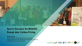 Sesi-3 Simulasi En-ROADS:
Energi dan Carbon Pricing
Farhan Helmy
Thamrin School of Climate Change and Sustainability/
Advanced Systems Computing, Design and Innovation Laboratory
(ASCODI Lab), Green Voice Indonesia
 