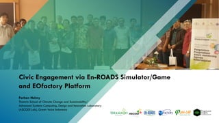 Civic Engagement via En-ROADS Simulator/Game
and EOfactory Platform
Farhan Helmy
Thamrin School of Climate Change and Sustainability/
Advanced Systems Computing, Design and Innovation Laboratory
(ASCODI Lab), Green Voice Indonesia
 