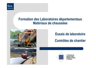 CETE
Méditerranée
Formation des Laboratoires départementaux
Matériaux de chaussées
Essais de laboratoire
Contrôles de chantier
 
