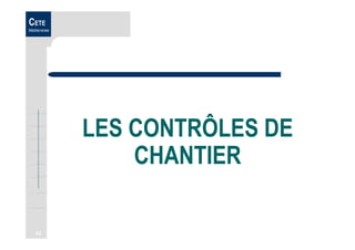 43
CETE
Méditerranée
LES CONTRÔLES DE
CHANTIER
 