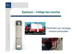 61
CETE
Méditerranée
Epaisseur – Collage des couches
Vérification par carottage
(mesure ponctuelle)
 