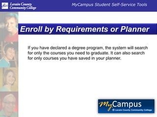 MyCampus Student Self-Service Tools
Enroll by Requirements or Planner
If you have declared a degree program, the system will search
for only the courses you need to graduate. It can also search
for only courses you have saved in your planner.
 