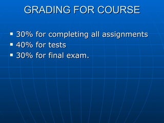 GRADING FOR COURSE

   30%   for   completing all assignments
   40%   for   tests
   30%   for   final exam.
 