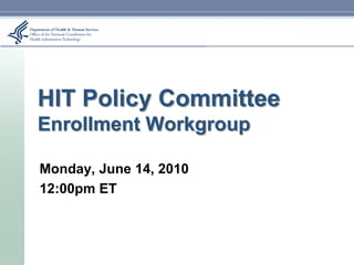 HIT Policy Committee
Enrollment Workgroup

Monday, June 14, 2010
12:00pm ET
 