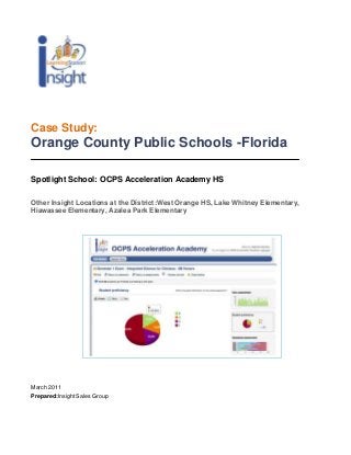 Case Study:
Orange County Public Schools -Florida

Spotlight School: OCPS Acceleration Academy HS

Other Insight Locations at the District:West Orange HS, Lake Whitney Elementary,
Hiawassee Elementary, Azalea Park Elementary




March 2011
Prepared:Insight Sales Group
 
