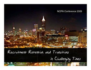 NCPN Conference 2009




Recruitment Retention and Transitions
                         in C
                            Challenging Times
                                   http://www.flickr.com/photos/nanovivid/1313288979/
 