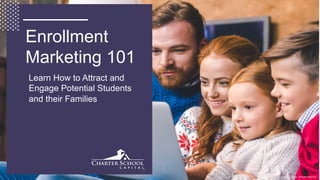 Copyright © 2018 Charter School Capital, Inc. All Rights Reserved.
Enrollment
Marketing 101
Learn How to Attract and
Engage Potential Students
and their Families
 