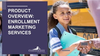 Copyright © 2018 Charter School Capital, Inc. All Rights Reserved.
PRODUCT
OVERVIEW:
ENROLLMENT
MARKETING
SERVICES
 