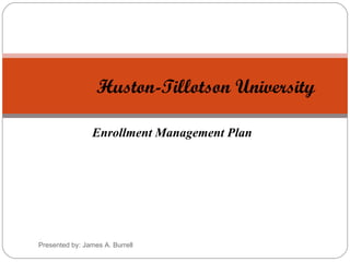 Enrollment Management Plan Huston-Tillotson University Presented by: James A. Burrell 