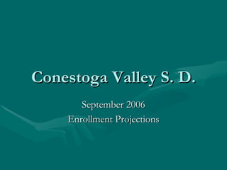 Conestoga Valley S. D. September 2006 Enrollment Projections 