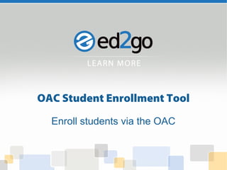 OAC Student Enrollment Tool 
Enroll students via the OAC 
 