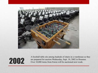 2002A foosball table sits among hudreds of chairs in a warehouse as they are prepared for auction Wednesday, Sept. 18, 2002 in Houston. Over 10,000 items from Enron will be auctioned next week.