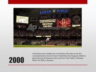 2000Nolan Ryan acknowledges the crowd before throwing out the first ceremonial pitch at the new Enron Field before the inaugural exhibition game between the Houston Astros and New York Yankees Thursday, March 30, 2000, in Houston.