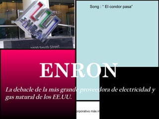 La debacle de la màs grande proveedora de electricidad y gas natural de los EE.UU. Song : “ El condor pasa” ENRON 
