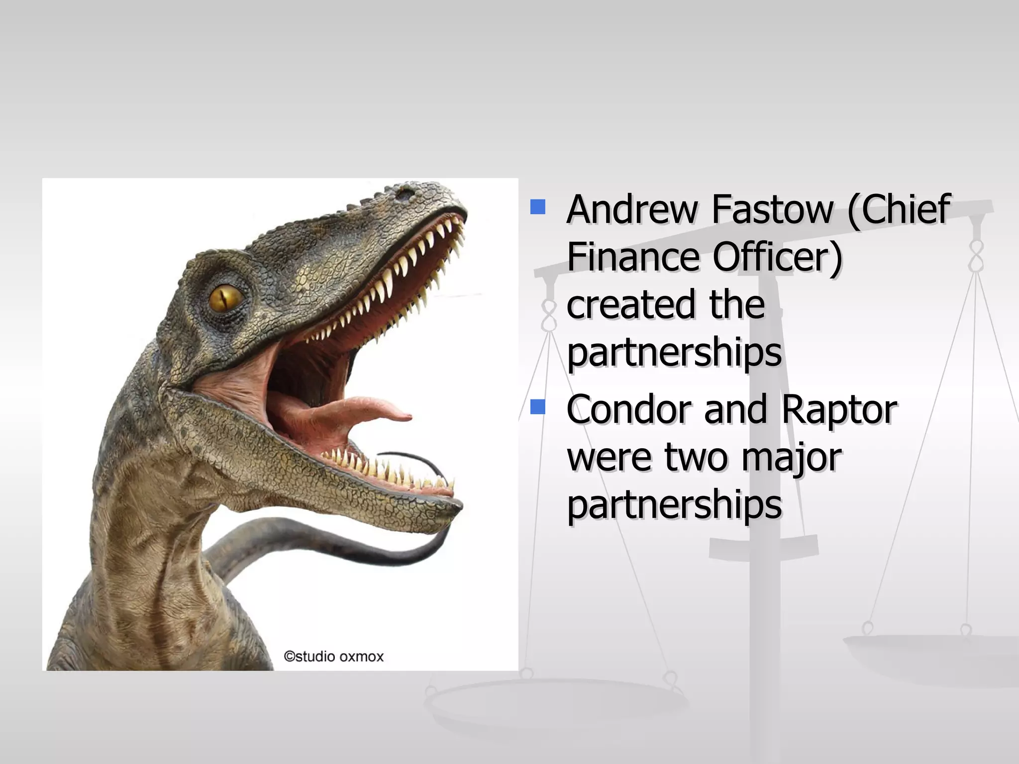    Andrew Fastow (Chief
    Finance Officer)
    created the
    partnerships
   Condor and Raptor
    were two major
    partnerships
 