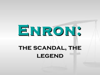 Enron:
the scandal, the
     legend
 