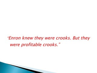 “ Enron knew they were crooks. But they were profitable crooks.” 