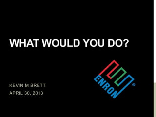 WHAT WOULD YOU DO?
KEVIN M BRETT
APRIL 30, 2013
 