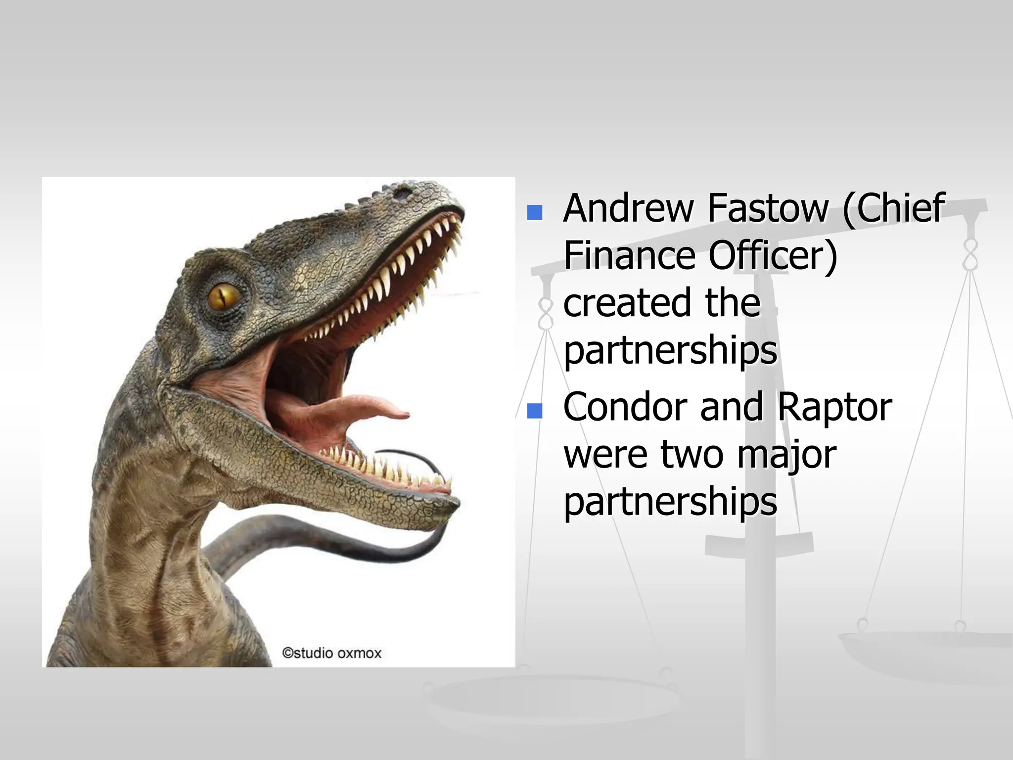  Andrew Fastow (Chief
Finance Officer)
created the
partnerships
 Condor and Raptor
were two major
partnerships
 