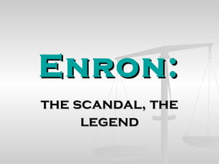 Enron:Enron:
the scandal, thethe scandal, the
legendlegend
 