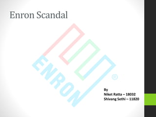Enron Scandal
By
Niket Ratta – 18032
Shivang Sethi – 11820
 